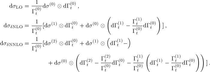           -1--  (0)    (0)
   dσLO = Γ (0)dσ  ⊗ dΓt  ,
           t                      (        (1)    )
 dσ     = -1-[dσ(1) ⊗d Γ (0)+ dσ(0) ⊗ dΓ (1)- Γt-dΓ (0) ],
   δNLO   Γ (t0)         t             t    Γ (t0) t
           1           (0)         (  (1)  )
dσδNNLO = -(0)[dσ(2) ⊗d Γt + dσ(1) ⊗ dΓt -
          Γt            (                     (               ) )
                   (0)     (2)  Γ (t2) (0)  Γ-(1t)    (1)  Γ-(1t)  (0)
               + dσ   ⊗  dΓt  - Γ (0)d Γt - Γ (0) dΓt - Γ (0)dΓt     ].
                                 t          t           t
